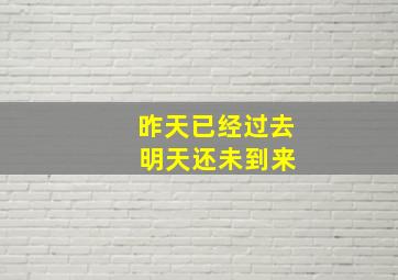 昨天已经过去 明天还未到来